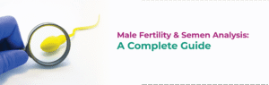 Male Fertility & Semen Analysis: A Complete Guide